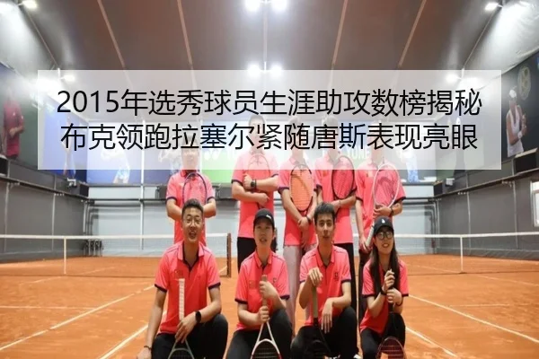 2015年选秀球员生涯助攻数榜揭秘布克领跑拉塞尔紧随唐斯表现亮眼（kaiyun）